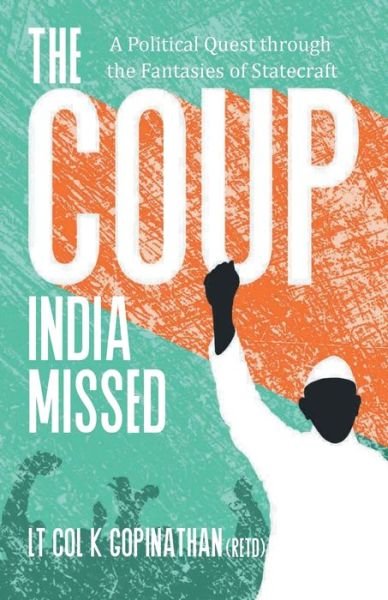 Cover for K Lt Col Gopinathan · The Coup India Missed - A Political Quest through the Fantasies of Statecraft (Paperback Book) (2019)