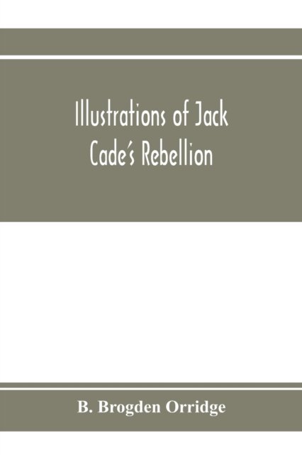 Cover for B Brogden Orridge · Illustrations of Jack Cade's rebellion, from researches in the Guildhall records; together with some newly-found letters of Lord Bacon (Pocketbok) (2020)
