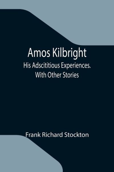 Amos Kilbright; His Adscititious Experiences. With Other Stories - Frank Richard Stockton - Books - Alpha Edition - 9789355119926 - October 8, 2021