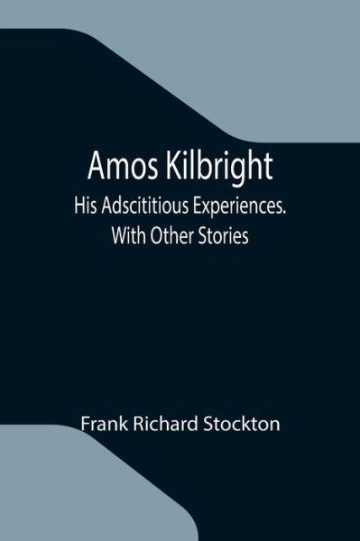 Amos Kilbright; His Adscititious Experiences. With Other Stories - Frank Richard Stockton - Książki - Alpha Edition - 9789355119926 - 8 października 2021