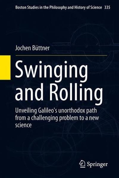 Cover for Jochen Buttner · Swinging and Rolling: Unveiling Galileo's unorthodox path from a challenging problem to a new science - Boston Studies in the Philosophy and History of Science (Inbunden Bok) [1st ed. 2019 edition] (2019)
