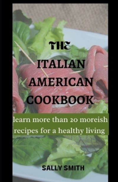 Cover for Sally Smith · The Italian Amaerican Cookbook: learn more than 20 moreish recipes for a healthy living (Paperback Book) (2021)