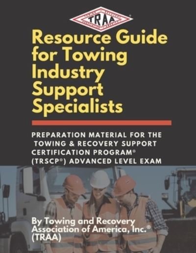 Cover for Towing And R Association of America Inc · Resource Guide for Towing Industry Support Specialists: Preparation Material for the Towing &amp; Recovery Support Certification Program (R) (TRSCP (R)) Advanced Level Exam (Paperback Book) (2021)
