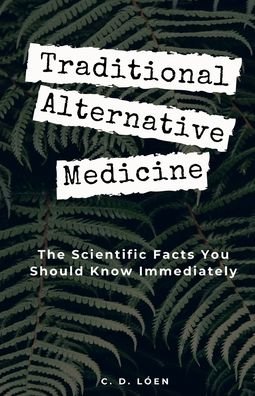Cover for C D Loen · Traditional Alternative Medicine: The Scientific Facts You Should Know Immediately (Paperback Book) (2021)