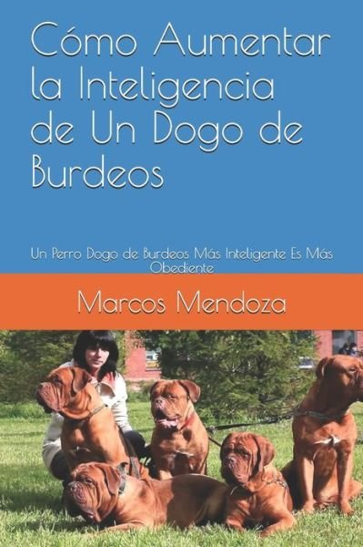 Cover for Marcos Mendoza · Como Aumentar la Inteligencia de Un Dogo de Burdeos: Un Perro Dogo de Burdeos Mas Inteligente Es Mas Obediente (Paperback Bog) (2021)