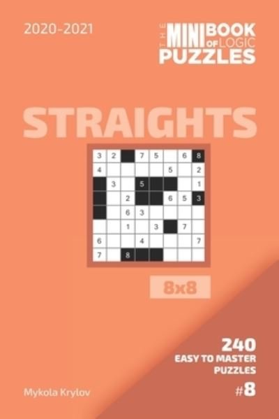 The Mini Book Of Logic Puzzles 2020-2021. Straights 8x8 - 240 Easy To Master Puzzles. #8 - Mykola Krylov - Bøger - Independently Published - 9798558022926 - 3. november 2020