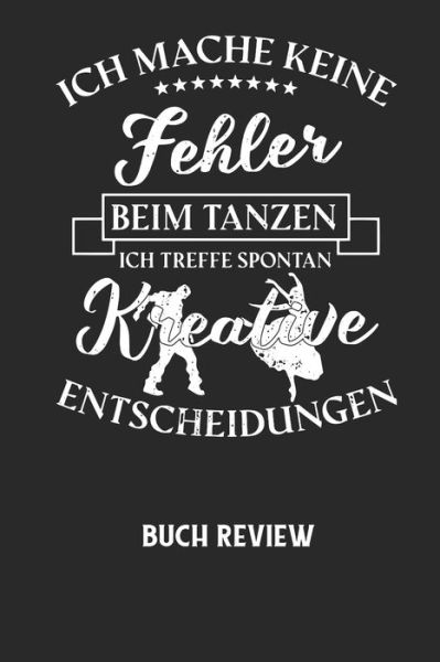 Cover for Buchreview Notizbuch · ICH MACHE KEINE FEHLER BEIM TANZEN ICH TREFFE SPONTAN KREATIVE ENTSCHEIDUNGEN - Buch Review (Paperback Book) (2020)