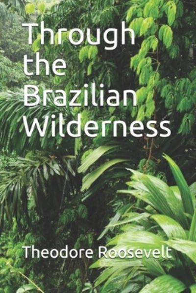 Through the Brazilian Wilderness - Theodore Roosevelt - Books - Independently Published - 9798679464926 - October 1, 2020