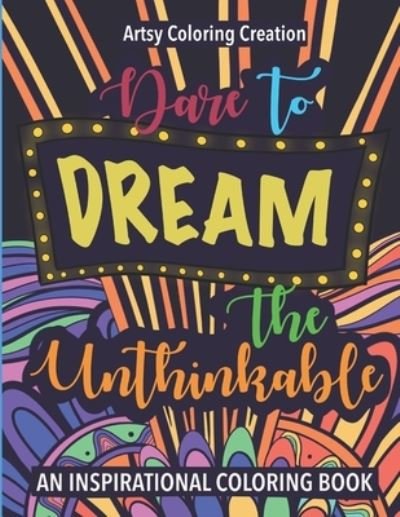 Cover for Artsy Coloring Creation · Dare To Dream The Unthinkable: An Inspirational Coloring Book: A relaxing coloring activity filled with inspiring phrases. (Paperback Bog) (2021)