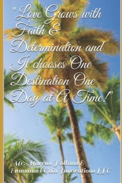 Marcus Holland · "Love Grows with Faith & Determination and It chooses One Destination One Day at A Time!" (Paperback Book) (2021)