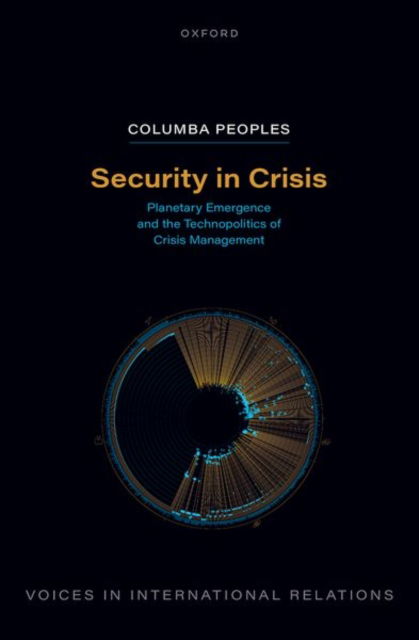 Security in Crisis: Planetary Emergence and the Technopolitics of Crisis Management - Voices In International Relations - Peoples, Columba (University of Bristol) - Books - Oxford University Press - 9780192873927 - October 24, 2024