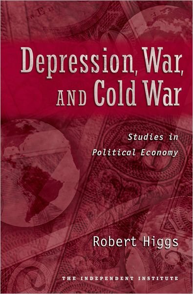 Cover for Higgs, Robert (, Senior Fellow in Political EconomyThe Independent Institute) · Depression, War, and Cold War: Studies in Political Economy (Gebundenes Buch) (2006)