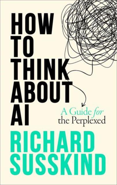 Cover for Susskind, Richard (President, President, Society for Computers and Law) · How To Think About AI: A Guide For The Perplexed (Hardcover Book) (2025)