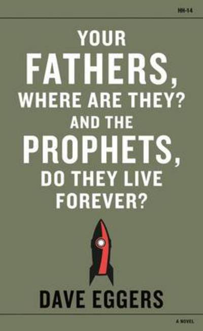 Cover for Dave Eggers · Your Fathers, Where Are They? And the Prophets, Do They Live Forever? (Bok) (2014)