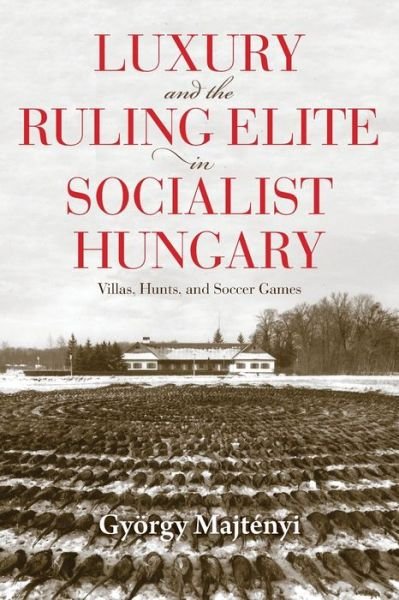 Luxury and the Ruling Elite in Socialist Hungary: Villas, Hunts, and Soccer Games - Studies in Hungarian History - Gyorgy Majtenyi - Bøger - Indiana University Press - 9780253055927 - 2. november 2021