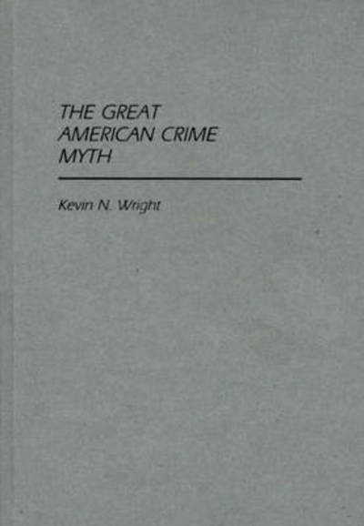 Cover for Kevin N. Wright · The Great American Crime Myth (Hardcover Book) (1985)