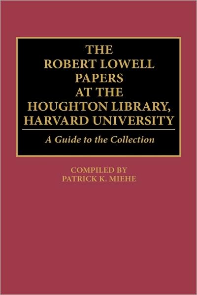 Cover for Patrick K Miehe · The Robert Lowell Papers at the Houghton Library, Harvard University: A Guide to the Collection - Bibliographies and Indexes in American Literature (Hardcover Book) [Annotated edition] (1990)