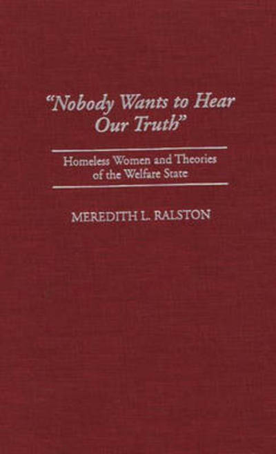 Cover for Meredith Ralston · Nobody Wants to Hear Our Truth: Homeless Women and Theories of the Welfare State (Hardcover Book) (1996)