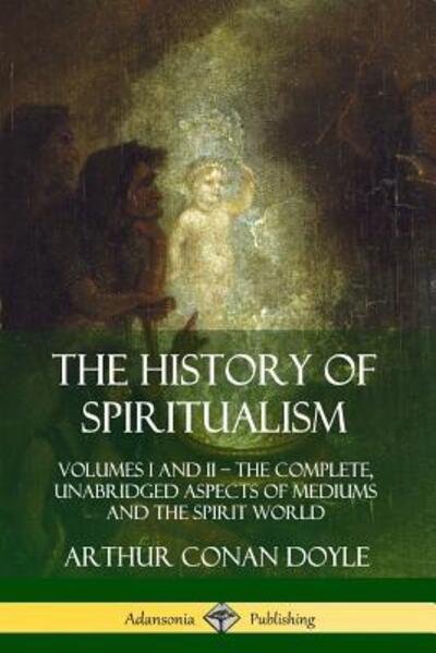 Cover for Arthur Conan Doyle · The History of Spiritualism: Volumes I and II - The Complete, Unabridged Aspects of Mediums and the Spirit World (Paperback Book) (2019)