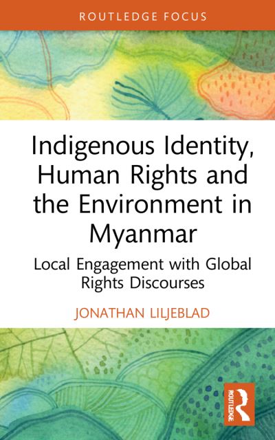 Cover for Jonathan Liljeblad · Indigenous Identity, Human Rights, and the Environment in Myanmar: Local Engagement with Global Rights Discourses - Routledge Focus on Environment and Sustainability (Hardcover Book) (2022)