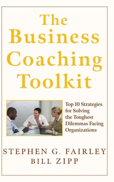 Cover for Fairley, Stephen G. (Today's Leadership Coaching, Inc., Chicago, USA) · The Business Coaching Toolkit: Top 10 Strategies for Solving the Toughest Dilemmas Facing Organizations (Hardcover Book) (2007)