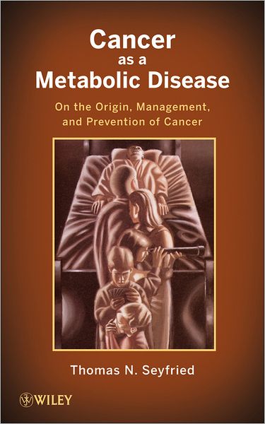 Cover for Thomas Seyfried · Cancer as a Metabolic Disease: On the Origin, Management, and Prevention of Cancer (Hardcover Book) (2012)