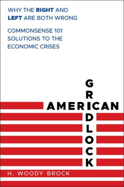 Cover for H. Woody Brock · American Gridlock: Why the Right and Left Are Both Wrong - Commonsense 101 Solutions to the Economic Crises (Hardcover Book) (2012)
