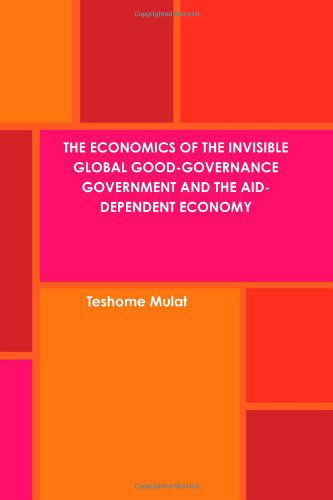 Cover for Teshome Mulat · The Economics of the Invisible Global Good-governance Government and the Aid-dependent Economy (Pocketbok) (2010)