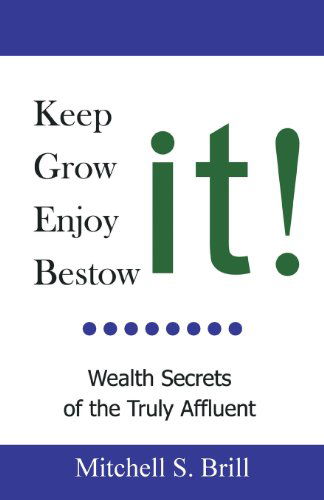 Cover for Mitchell S. Brill · Keep It, Grow It, Enjoy It, Bestow It: Wealth Secrets of the Truly Affluent (Paperback Book) (2008)