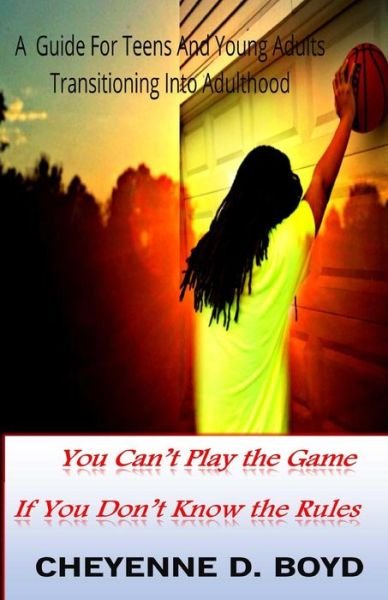 Cover for Cheyenne Boyd · You Can't Play the Game if You Don't Know the Rules: a Guide for Teens and Young Adults Transitioning into Adulthood (Paperback Bog) (2015)