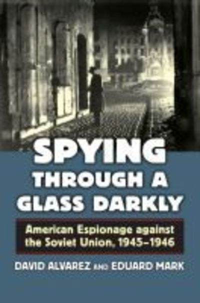 Cover for David Alvarez · Spying through a Glass Darkly: American Espionage against the Soviet Union, 1945–1946 (Hardcover Book) (2016)