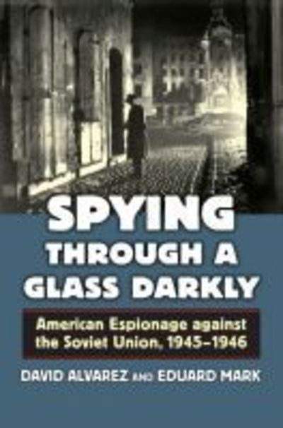 Cover for David Alvarez · Spying through a Glass Darkly: American Espionage against the Soviet Union, 1945–1946 (Inbunden Bok) (2016)