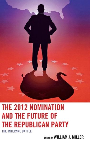 Cover for William J. Miller · The 2012 Nomination and the Future of the Republican Party: The Internal Battle (Hardcover Book) (2013)