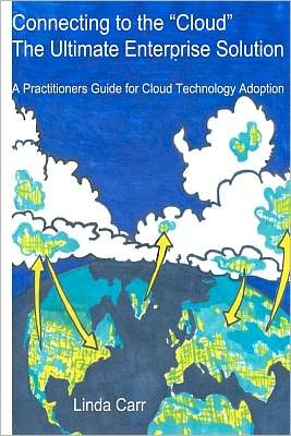 Cover for Linda Carr · Connecting to the &quot;Cloud&quot; - the Ultimate Enterprise Solution: a Practitioners Guide for Cloud Technology Adoption (Volume 1) (Paperback Book) (2012)