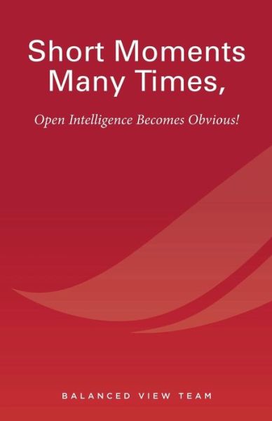 Cover for Balanced View Team · Short Moments Many Times, Open Intelligence Becomes Obvious!: the Most Powerful and Easy Way to Live (Paperback Book) (2012)