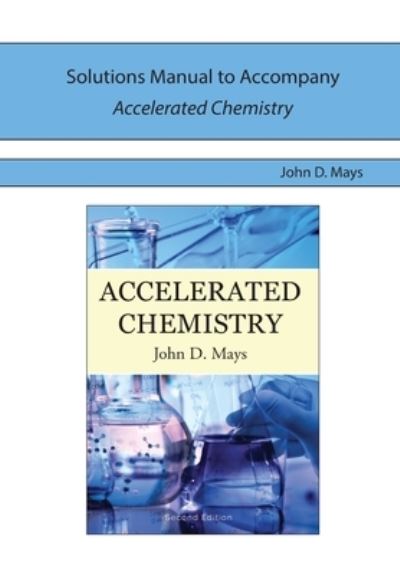 Solutions Manual for Accelerated Chemistry - John D Mays - Books - Centripetal Press - 9780998169927 - November 8, 2016