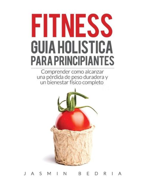 Cover for Jasmin Bedria · Fitness Guia Holistica para Principiantes : Comprender Como Alcanzar una Perdida de Peso Duradera y un Bienestar Fisico Completo (Paperback Book) (2017)