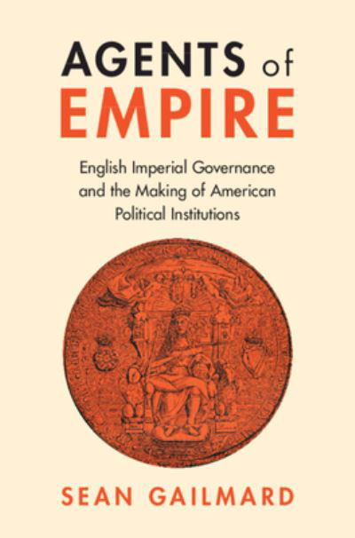 Cover for Gailmard, Sean (University of California, Berkeley) · Agents of Empire: English Imperial Governance and the Making of American Political Institutions - Political Economy of Institutions and Decisions (Paperback Book) (2024)