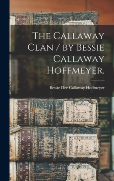 Cover for Bessie Dee Callaway 1908- Hoffmeyer · The Callaway Clan / by Bessie Callaway Hoffmeyer. (Hardcover Book) (2021)