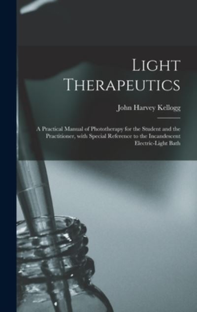 Cover for John Harvey 1852-1943 Kellogg · Light Therapeutics; a Practical Manual of Phototherapy for the Student and the Practitioner, With Special Reference to the Incandescent Electric-light Bath (Hardcover Book) (2021)