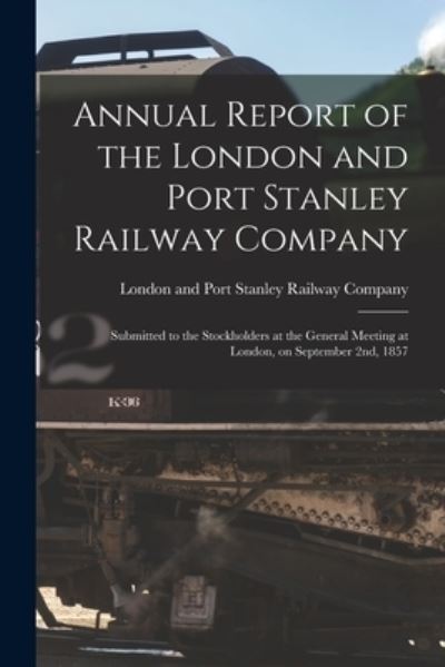 Cover for London and Port Stanley Railway Company · Annual Report of the London and Port Stanley Railway Company [microform] (Paperback Book) (2021)