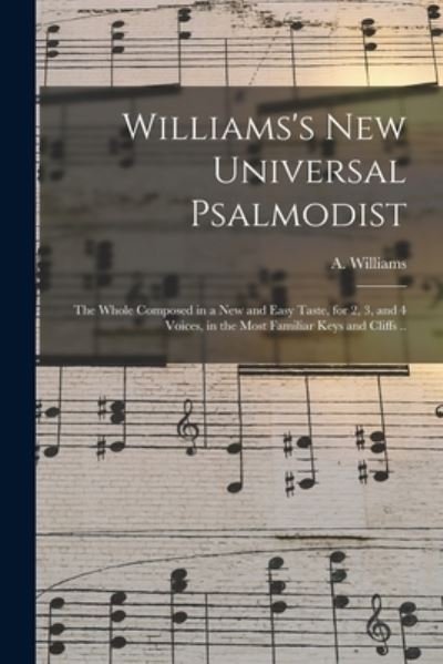 Williams's New Universal Psalmodist: the Whole Composed in a New and Easy Taste, for 2, 3, and 4 Voices, in the Most Familiar Keys and Cliffs .. - A (Aaron) 1731-1776 Williams - Livros - Legare Street Press - 9781014873927 - 9 de setembro de 2021