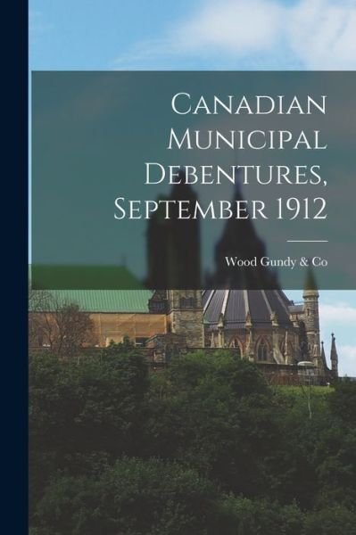Cover for Wood Gundy &amp; Co · Canadian Municipal Debentures, September 1912 (Paperback Book) (2021)