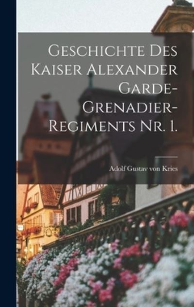 Cover for Adolf Gustav Von Kries · Geschichte des Kaiser Alexander Garde-Grenadier-Regiments Nr. 1 (Book) (2022)