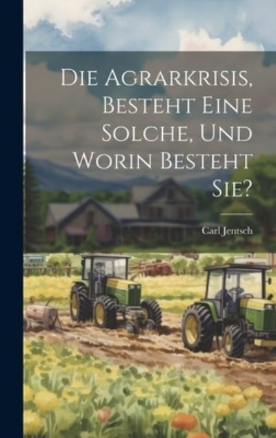 Cover for Carl Jentsch · Die Agrarkrisis, Besteht eine Solche, und Worin Besteht Sie? (Book) (2023)