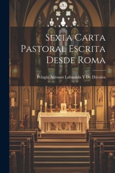 Cover for Pelagio Antonio Labastida Y. de Dávalos · Sexta Carta Pastoral Escrita Desde Roma (Book) (2023)