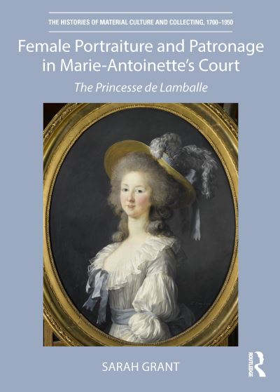 Cover for Sarah Grant · Female Portraiture and Patronage in Marie Antoinette's Court: The Princesse de Lamballe - The Histories of Material Culture and Collecting, 1700-1950 (Paperback Book) (2022)