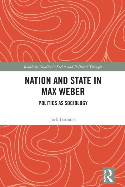 Cover for Barbalet, Jack (Australian Catholic University) · Nation and State in Max Weber: Politics as Sociology - Routledge Studies in Social and Political Thought (Hardcover Book) (2023)