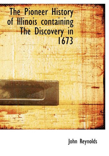 Cover for John Reynolds · The Pioneer History of Illinois Containing the Discovery in 1673 (Hardcover Book) (2009)