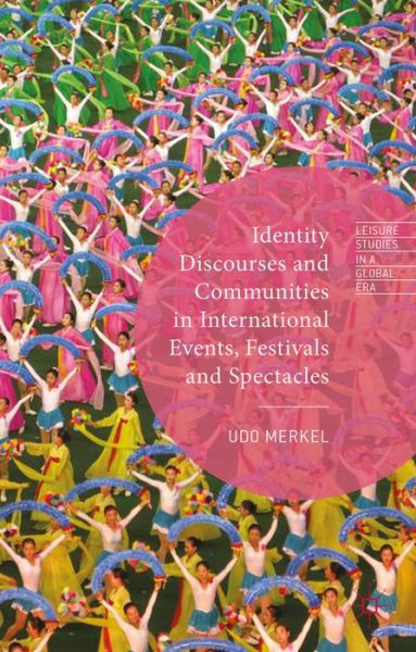 Cover for Udo Merkel · Identity Discourses and Communities in International Events, Festivals and Spectacles - Leisure Studies in a Global Era (Hardcover Book) (2015)